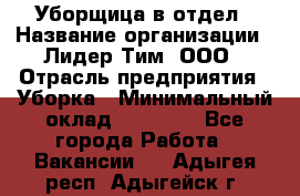 Уборщица в отдел › Название организации ­ Лидер Тим, ООО › Отрасль предприятия ­ Уборка › Минимальный оклад ­ 28 000 - Все города Работа » Вакансии   . Адыгея респ.,Адыгейск г.